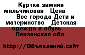 Куртка зимняя мальчиковая › Цена ­ 1 200 - Все города Дети и материнство » Детская одежда и обувь   . Пензенская обл.